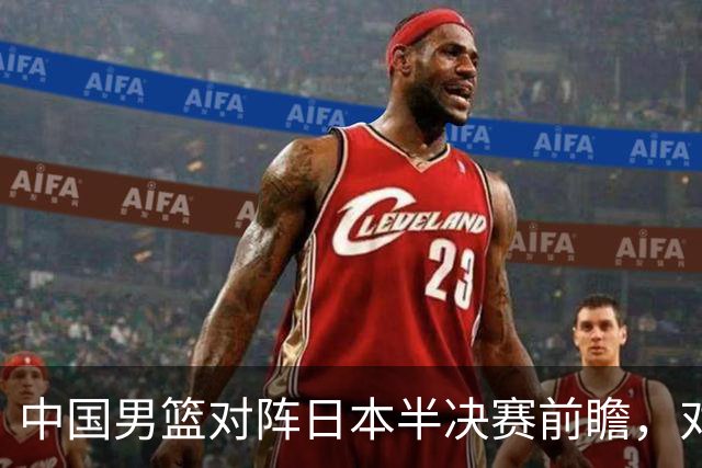 中国男篮对阵日本半决赛前瞻，对后卫是大考，锋线必须有人站出来